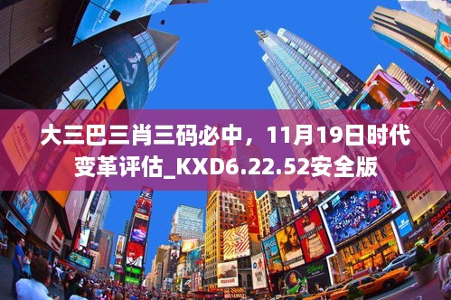 大三巴三肖三码必中，11月19日时代变革评估_KXD6.22.52安全版