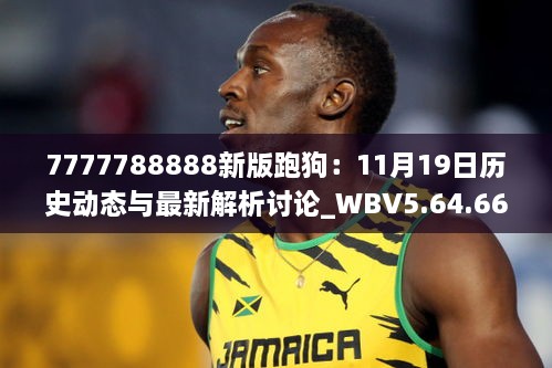 7777788888新版跑狗：11月19日历史动态与最新解析讨论_WBV5.64.66学院版