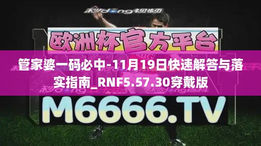 管家婆一码必中-11月19日快速解答与落实指南_RNF5.57.30穿戴版