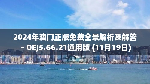 2024年澳门正版免费全景解析及解答 - OEJ5.66.21通用版 (11月19日)