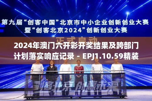 2024年澳门六开彩开奖结果及跨部门计划落实响应记录 - EPJ1.10.59精装版