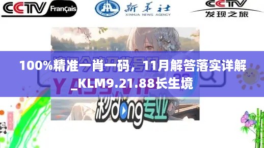 100%精准一肖一码，11月解答落实详解_KLM9.21.88长生境