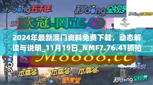 2024年最新澳门资料免费下载，动态解读与说明_11月19日_NMF7.76.41抓拍版