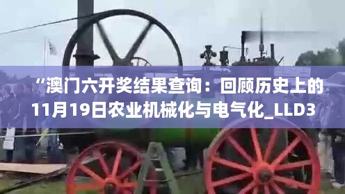 “澳门六开奖结果查询：回顾历史上的11月19日农业机械化与电气化_LLD3.70.49版本启动”