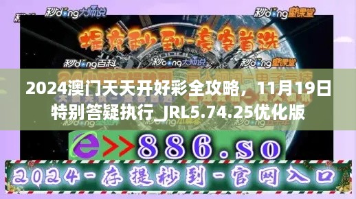 2024澳门天天开好彩全攻略，11月19日特别答疑执行_JRL5.74.25优化版