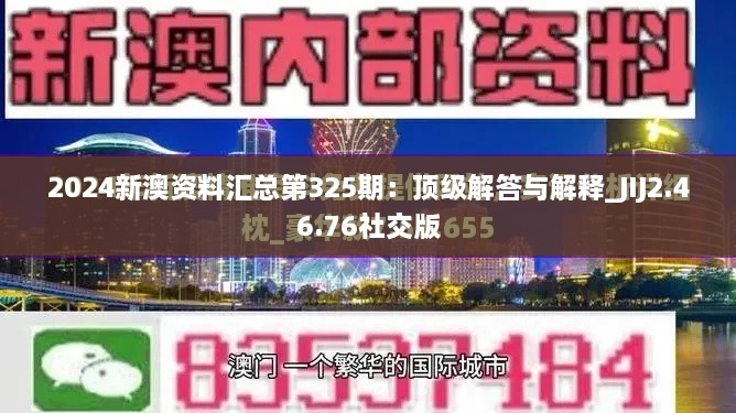 2024新澳资料汇总第325期：顶级解答与解释_JIJ2.46.76社交版