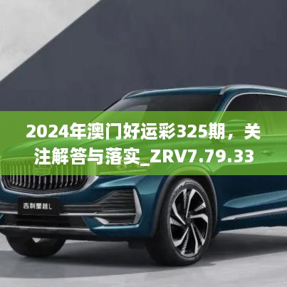 2024年澳门好运彩325期，关注解答与落实_ZRV7.79.33多媒体版