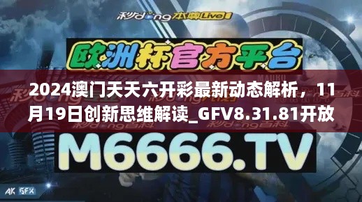 2024澳门天天六开彩最新动态解析，11月19日创新思维解读_GFV8.31.81开放版