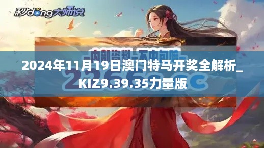 2024年11月19日澳门特马开奖全解析_KIZ9.39.35力量版