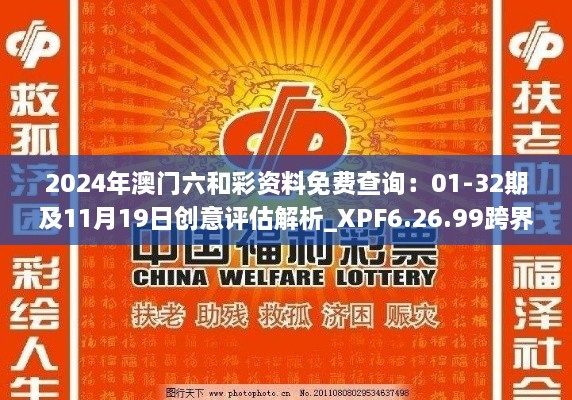 2024年澳门六和彩资料免费查询：01-32期及11月19日创意评估解析_XPF6.26.99跨界版