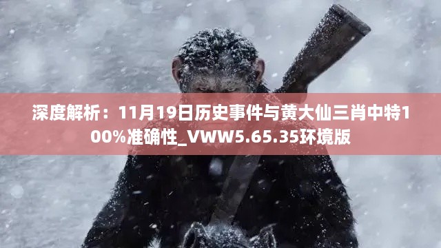 深度解析：11月19日历史事件与黄大仙三肖中特100%准确性_VWW5.65.35环境版