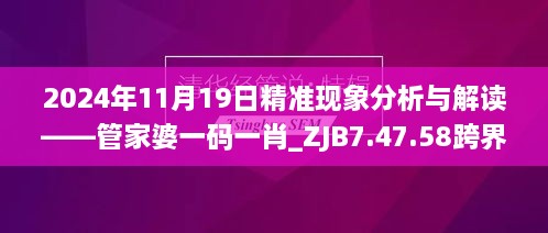 2024年11月19日精准现象分析与解读——管家婆一码一肖_ZJB7.47.58跨界版