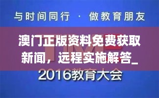 澳门正版资料免费获取新闻，远程实施解答_WBX7.44.23互联版