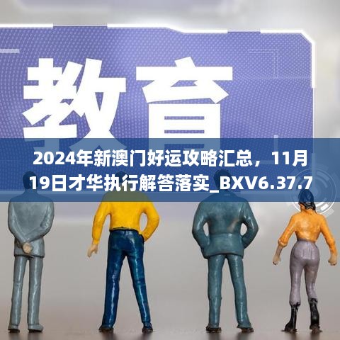 2024年新澳门好运攻略汇总，11月19日才华执行解答落实_BXV6.37.73优先版