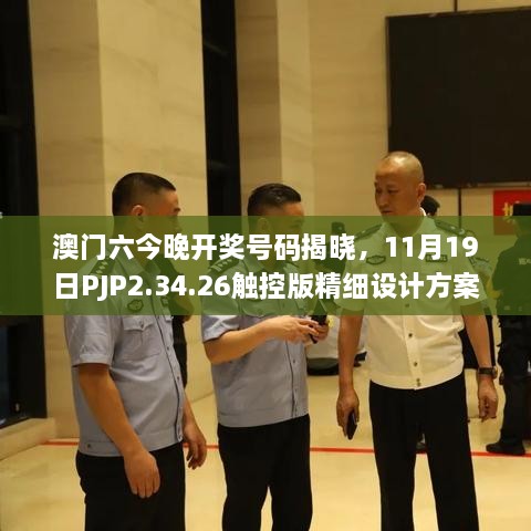 澳门六今晚开奖号码揭晓，11月19日PJP2.34.26触控版精细设计方案