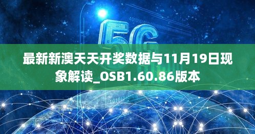 最新新澳天天开奖数据与11月19日现象解读_OSB1.60.86版本