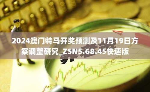 2024澳门特马开奖预测及11月19日方案调整研究_ZSN5.68.45快速版