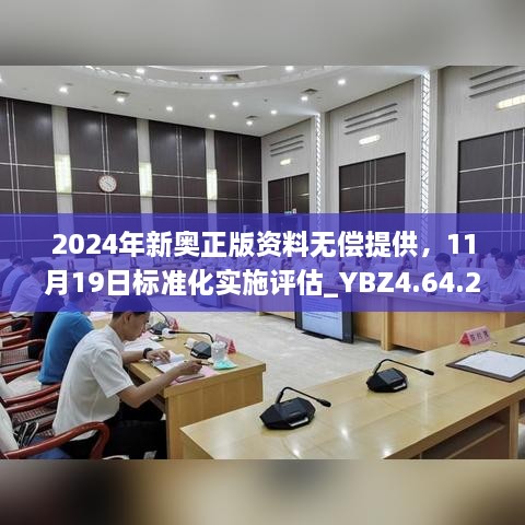 2024年新奥正版资料无偿提供，11月19日标准化实施评估_YBZ4.64.22极速版