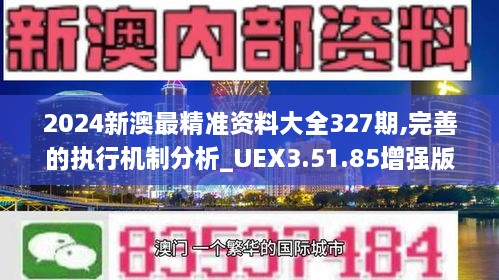 2024新澳最精准资料大全327期,完善的执行机制分析_UEX3.51.85增强版