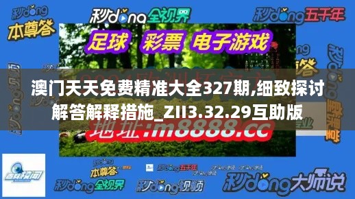 澳门天天免费精准大全327期,细致探讨解答解释措施_ZII3.32.29互助版