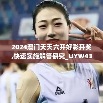 2024澳门天天六开好彩开奖,快速实施解答研究_UYW43.119晴朗版