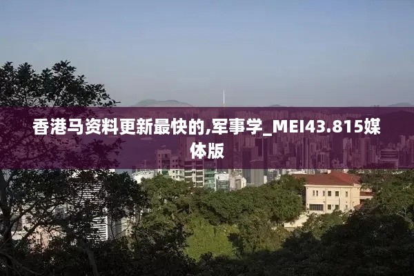 香港马资料更新最快的,军事学_MEI43.815媒体版