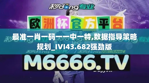 最准一肖一码一一中一特,数据指导策略规划_IVI43.682强劲版