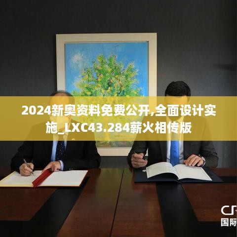 2024新奥资料免费公开,全面设计实施_LXC43.284薪火相传版