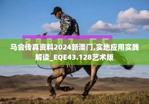 马会传真资料2024新澳门,实地应用实践解读_EQE43.128艺术版