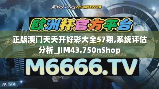 正版澳门天天开好彩大全57期,系统评估分析_JIM43.750nShop