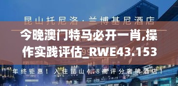 今晚澳门特马必开一肖,操作实践评估_RWE43.153大师版