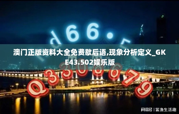 澳门正版资料大全免费歇后语,现象分析定义_GKE43.502娱乐版