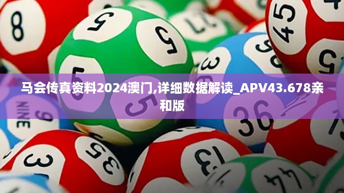 马会传真资料2024澳门,详细数据解读_APV43.678亲和版