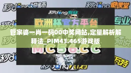 管家婆一肖一码00中奖网站,定量解析解释法_PIM43.465游戏版