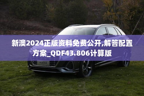 新澳2024正版资料免费公开,解答配置方案_QDF43.806计算版