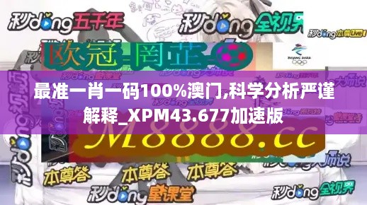 最准一肖一码100%澳门,科学分析严谨解释_XPM43.677加速版