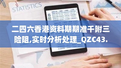 二四六香港资料期期准千附三险阻,实时分析处理_QZC43.628魔力版