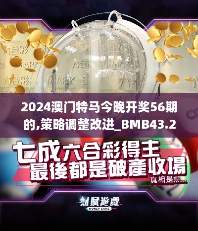 2024澳门特马今晚开奖56期的,策略调整改进_BMB43.268科技版