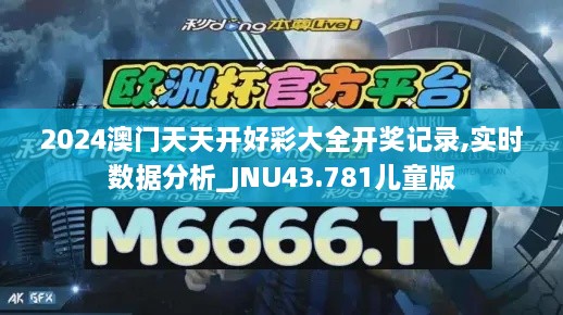 2024澳门天天开好彩大全开奖记录,实时数据分析_JNU43.781儿童版