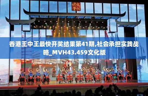 香港王中王最快开奖结果第41期,社会承担实践战略_MVH43.459文化版