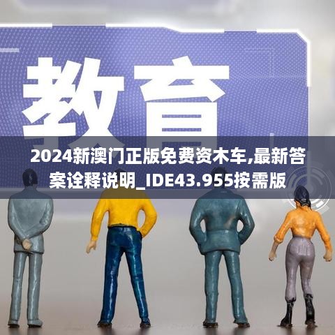 2024新澳门正版免费资木车,最新答案诠释说明_IDE43.955按需版