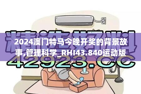 2024澳门特马今晚开奖的背景故事,管理科学_RHI43.840运动版