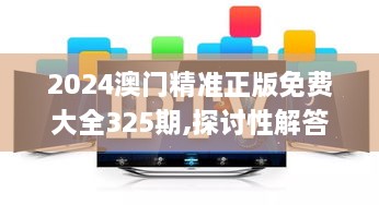 2024澳门精准正版免费大全325期,探讨性解答落实_MNN1.15.77趣味版