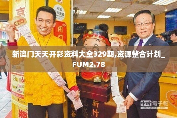 新澳门天天开彩资料大全329期,资源整合计划_FUM2.78