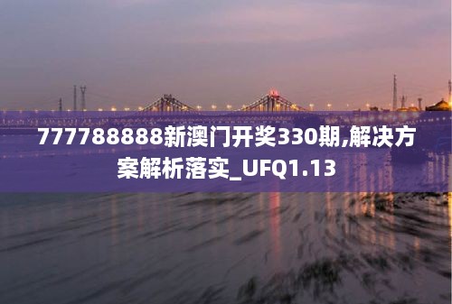 777788888新澳门开奖330期,解决方案解析落实_UFQ1.13