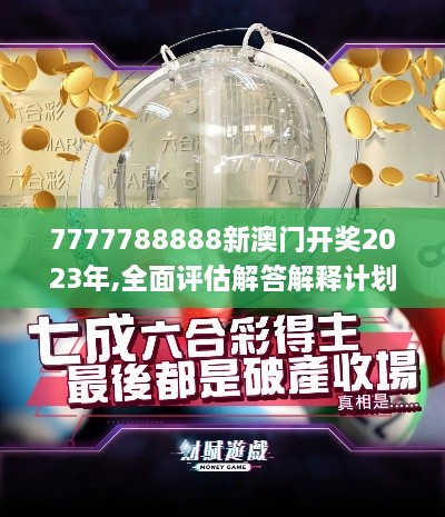 7777788888新澳门开奖2023年,全面评估解答解释计划_触控版VNH7.32