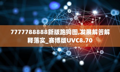 7777788888新版跑狗图,发展解答解释落实_赛博版UVC8.70