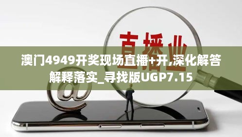 澳门4949开奖现场直播+开,深化解答解释落实_寻找版UGP7.15