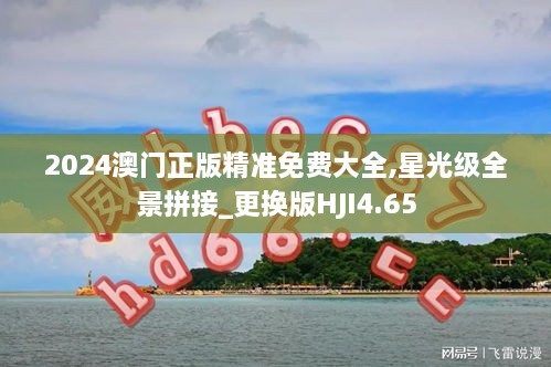 2024澳门正版精准免费大全,星光级全景拼接_更换版HJI4.65