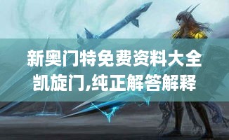 新奥门特免费资料大全凯旋门,纯正解答解释落实_怀旧版KLR6.73